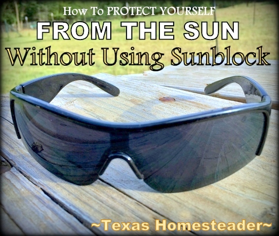 Sun Protection is important but for me sunblock is used only as a last resort. Come see 7 easy ways I protect my skin without sunblock #TexasHomesteader