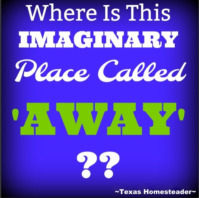 When you throw something away, where is this imaginary place called 'away'? #TexasHomesteader