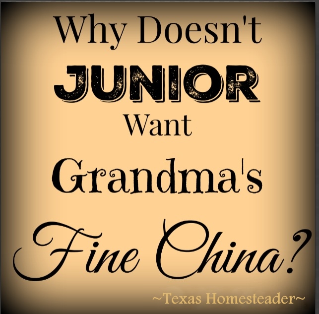 Newsflash: Junior may not be interested in receiving grandma's fine china. A generation shift might make it harder to pass grandma's finer things to your kids. #TexasHomesteader